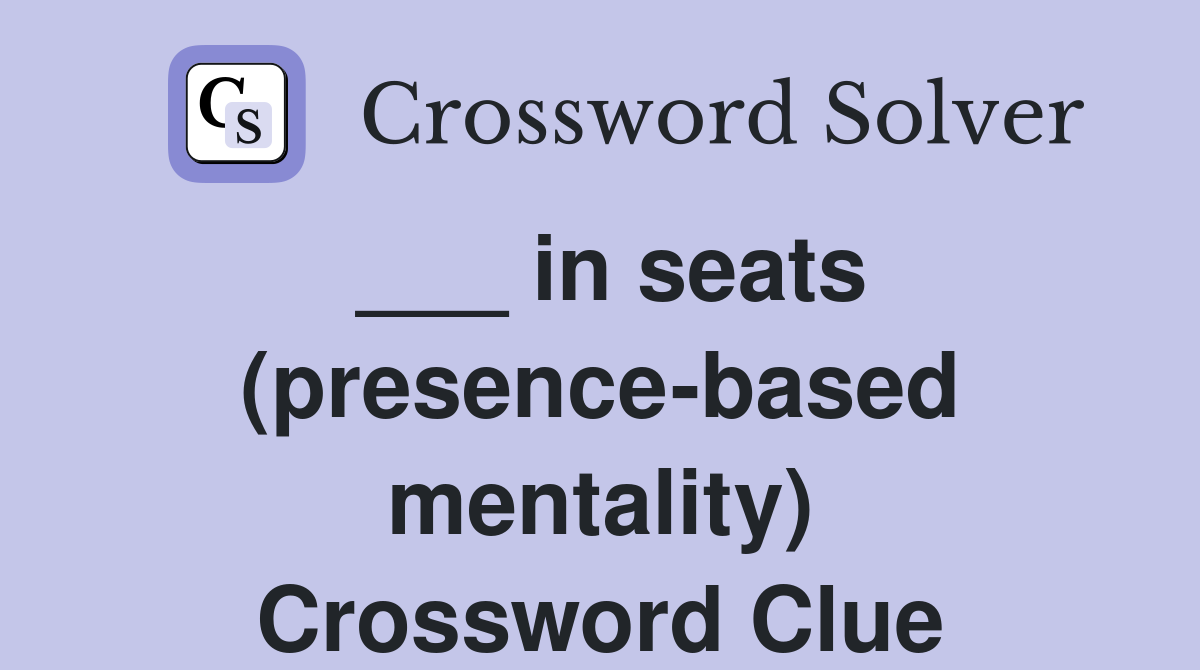 in seats (presencebased mentality) Crossword Clue Answers
